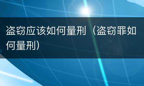 盗窃应该如何量刑（盗窃罪如何量刑）