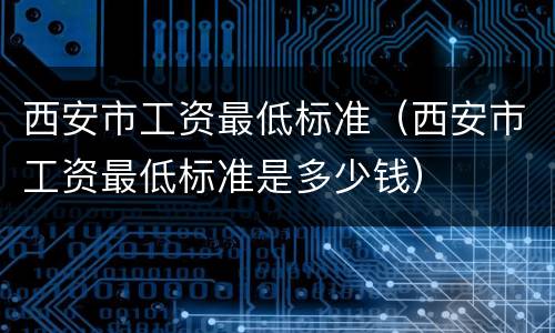 西安市工资最低标准（西安市工资最低标准是多少钱）