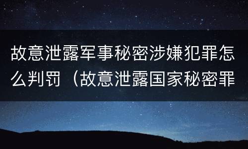 故意泄露军事秘密涉嫌犯罪怎么判罚（故意泄露国家秘密罪和故意泄露军事秘密罪）