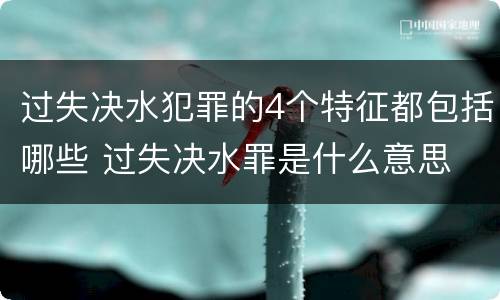 过失决水犯罪的4个特征都包括哪些 过失决水罪是什么意思