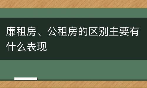 廉租房、公租房的区别主要有什么表现