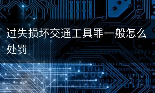 过失损坏交通工具罪一般怎么处罚