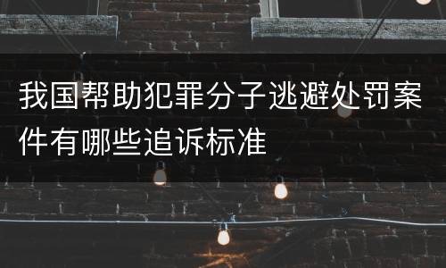 我国帮助犯罪分子逃避处罚案件有哪些追诉标准