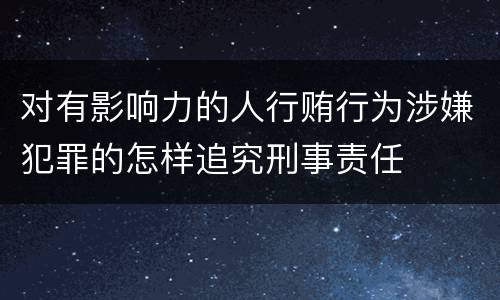 对有影响力的人行贿行为涉嫌犯罪的怎样追究刑事责任