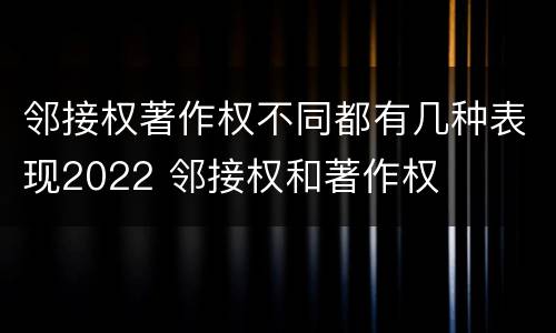 邻接权著作权不同都有几种表现2022 邻接权和著作权