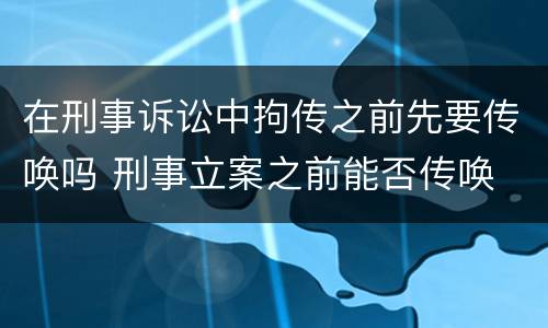 在刑事诉讼中拘传之前先要传唤吗 刑事立案之前能否传唤