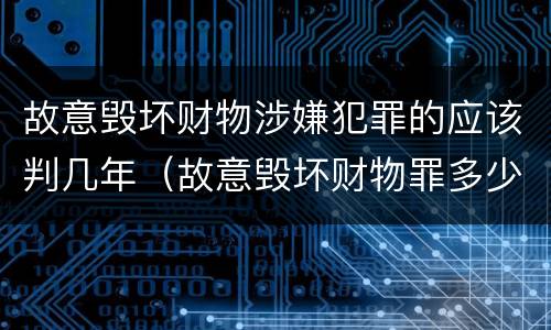 故意毁坏财物涉嫌犯罪的应该判几年（故意毁坏财物罪多少钱达到刑事）
