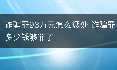 诈骗罪93万元怎么惩处 诈骗罪多少钱够罪了