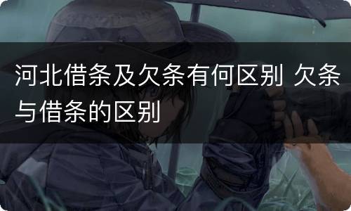 河北借条及欠条有何区别 欠条与借条的区别