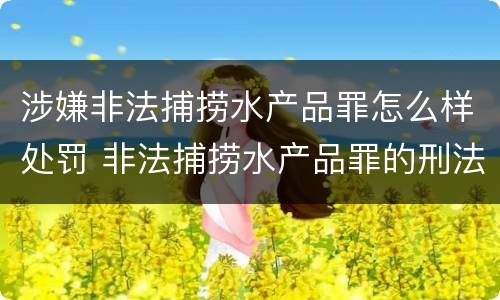 涉嫌非法捕捞水产品罪怎么样处罚 非法捕捞水产品罪的刑法处罚