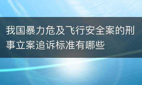 我国暴力危及飞行安全案的刑事立案追诉标准有哪些