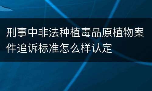 刑事中非法种植毒品原植物案件追诉标准怎么样认定