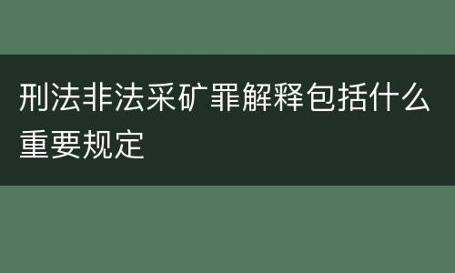 刑法非法采矿罪解释包括什么重要规定