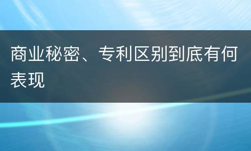 商业秘密、专利区别到底有何表现