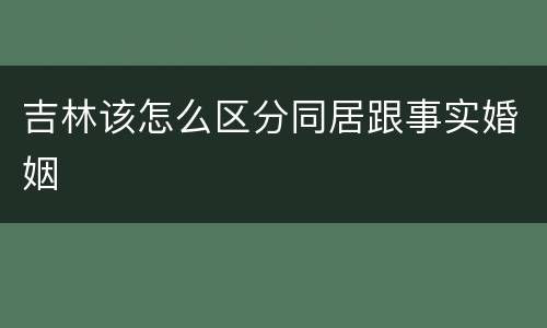 吉林该怎么区分同居跟事实婚姻