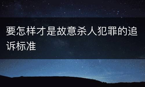 要怎样才是故意杀人犯罪的追诉标准