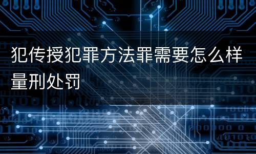 犯传授犯罪方法罪需要怎么样量刑处罚