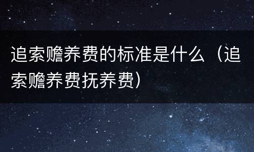 追索赡养费的标准是什么（追索赡养费抚养费）