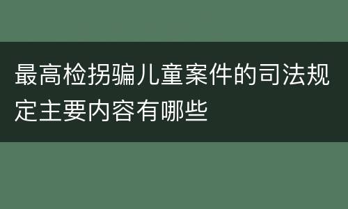 最高检拐骗儿童案件的司法规定主要内容有哪些