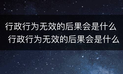 行政行为无效的后果会是什么 行政行为无效的后果会是什么意思