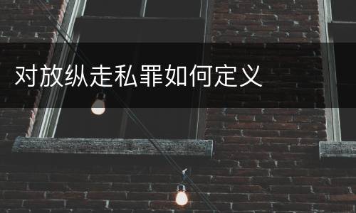 对放纵走私罪如何定义