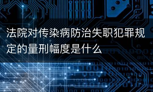 法院对传染病防治失职犯罪规定的量刑幅度是什么