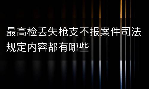 最高检丢失枪支不报案件司法规定内容都有哪些