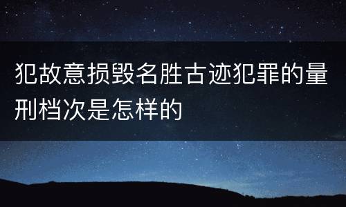 犯故意损毁名胜古迹犯罪的量刑档次是怎样的