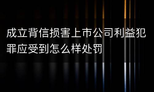 成立背信损害上市公司利益犯罪应受到怎么样处罚