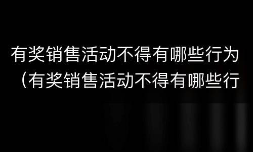 有奖销售活动不得有哪些行为（有奖销售活动不得有哪些行为举例）