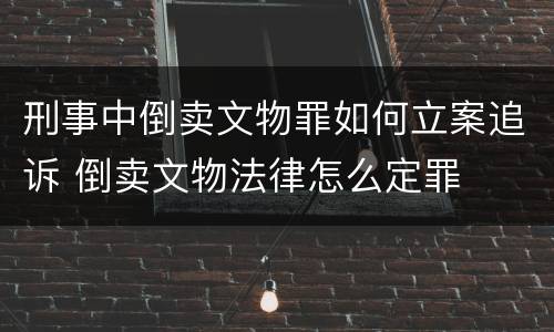 刑事中倒卖文物罪如何立案追诉 倒卖文物法律怎么定罪