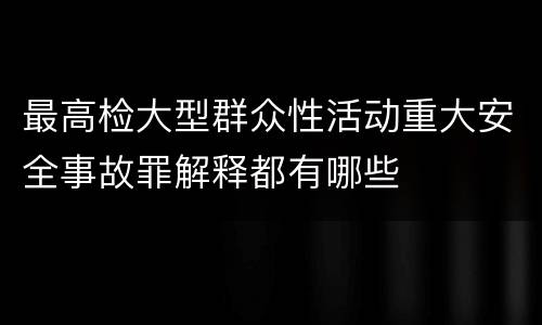 最高检大型群众性活动重大安全事故罪解释都有哪些