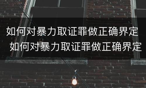 如何对暴力取证罪做正确界定 如何对暴力取证罪做正确界定标准