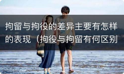 拘留与拘役的差异主要有怎样的表现（拘役与拘留有何区别呢举例说明）