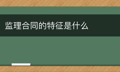 监理合同的特征是什么