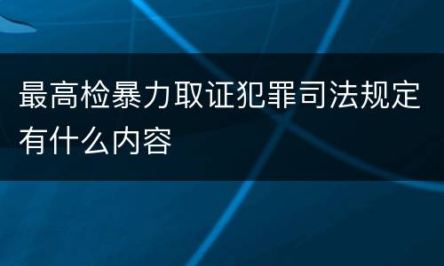 最高检暴力取证犯罪司法规定有什么内容