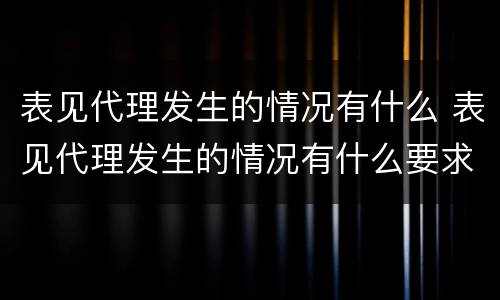 表见代理发生的情况有什么 表见代理发生的情况有什么要求