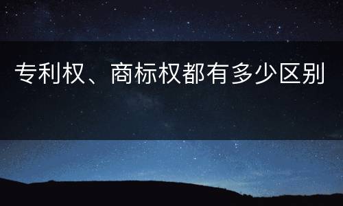 专利权、商标权都有多少区别