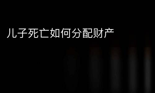 儿子死亡如何分配财产