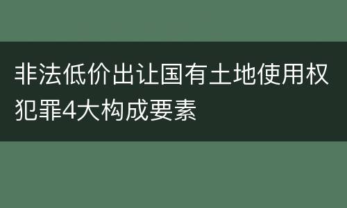 非法低价出让国有土地使用权犯罪4大构成要素