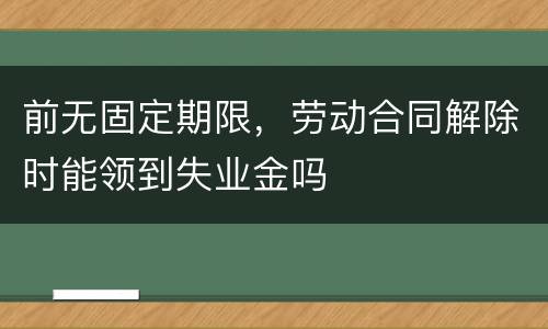 前无固定期限，劳动合同解除时能领到失业金吗