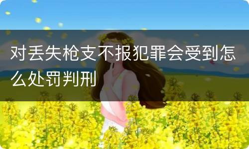 对丢失枪支不报犯罪会受到怎么处罚判刑