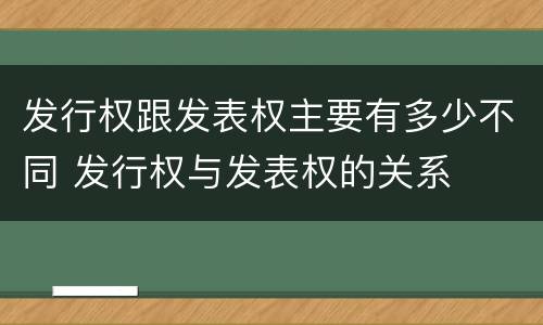 发行权跟发表权主要有多少不同 发行权与发表权的关系