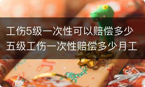 工伤5级一次性可以赔偿多少 五级工伤一次性赔偿多少月工资