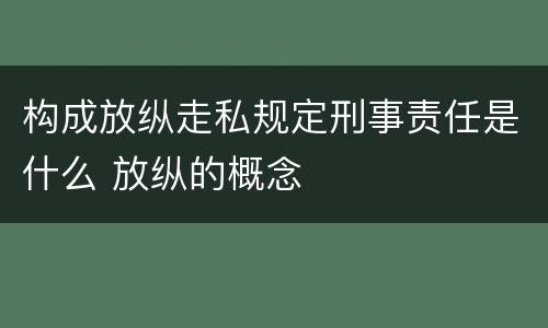 构成放纵走私规定刑事责任是什么 放纵的概念
