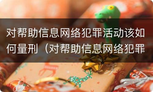 对帮助信息网络犯罪活动该如何量刑（对帮助信息网络犯罪活动罪的辩解）
