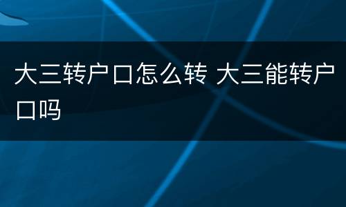 大三转户口怎么转 大三能转户口吗