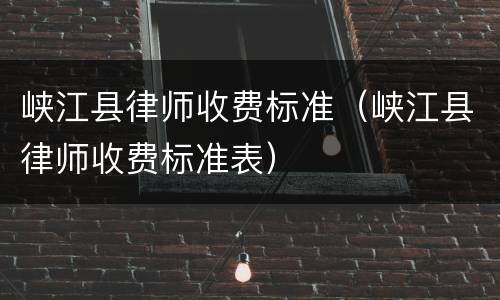 峡江县律师收费标准（峡江县律师收费标准表）