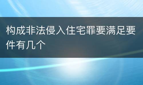 构成非法侵入住宅罪要满足要件有几个