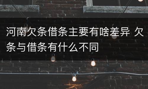 河南欠条借条主要有啥差异 欠条与借条有什么不同